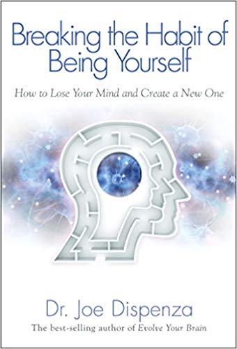 Breaking the Habit of Being Yourself- How to Lose Your Mind and Create a New One by Dr. Joe Dispenza